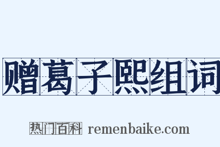 赠葛子熙组词是什么意思的图片